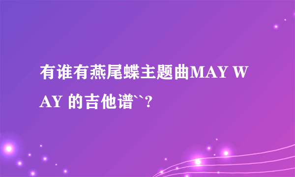 有谁有燕尾蝶主题曲MAY WAY 的吉他谱``?