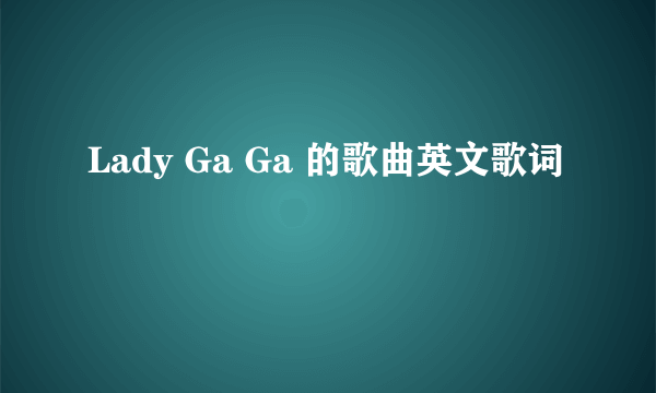 Lady Ga Ga 的歌曲英文歌词