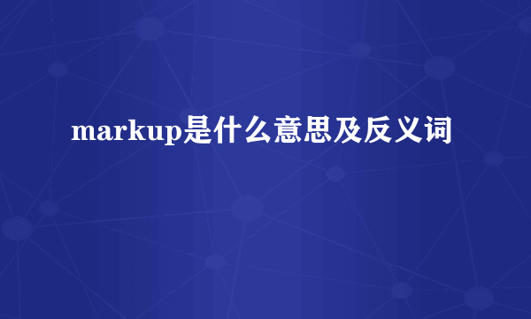 markup是什么意思及反义词