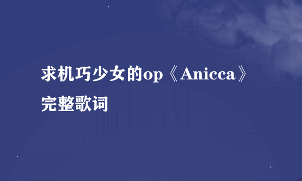 求机巧少女的op《Anicca》完整歌词