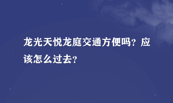 龙光天悦龙庭交通方便吗？应该怎么过去？