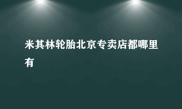 米其林轮胎北京专卖店都哪里有