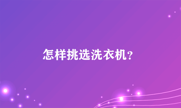 怎样挑选洗衣机？