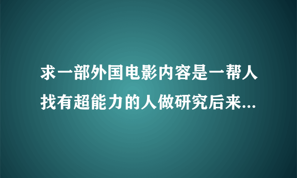 求一部外国电影内容是一帮人找有超能力的人做研究后来找到一个女的但是后来这个女的体内的恶魔杀了所有人