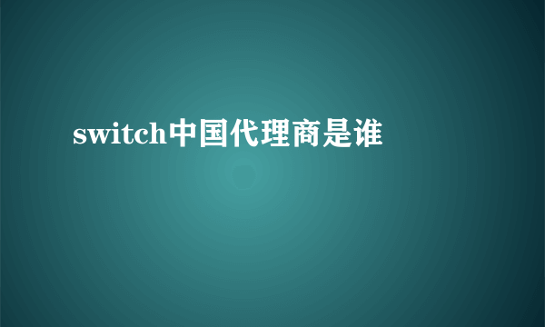 switch中国代理商是谁