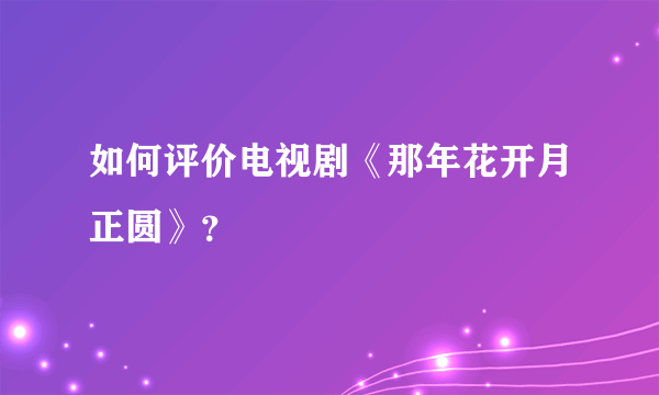 如何评价电视剧《那年花开月正圆》？