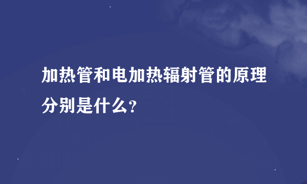 加热管和电加热辐射管的原理分别是什么？