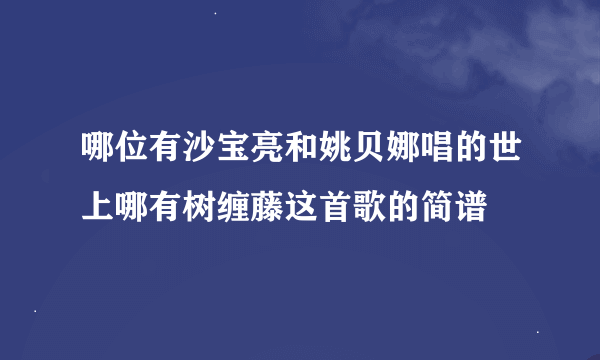 哪位有沙宝亮和姚贝娜唱的世上哪有树缠藤这首歌的简谱