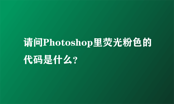 请问Photoshop里荧光粉色的代码是什么？