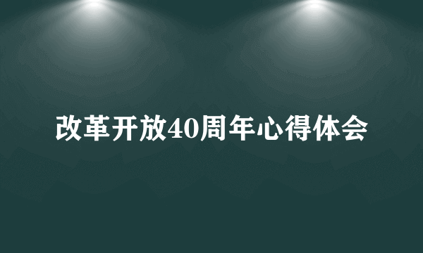 改革开放40周年心得体会