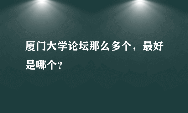 厦门大学论坛那么多个，最好是哪个？