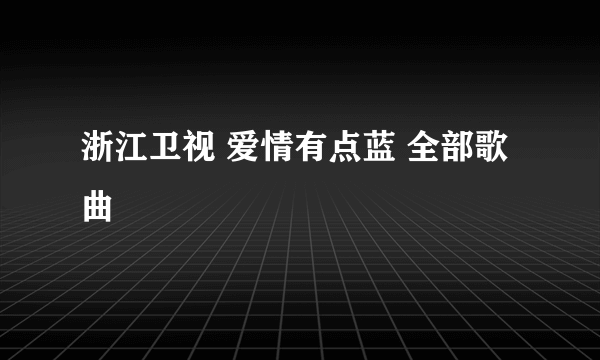 浙江卫视 爱情有点蓝 全部歌曲