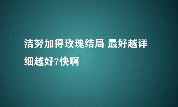 洁努加得玫瑰结局 最好越详细越好?快啊