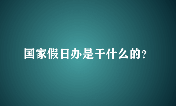 国家假日办是干什么的？