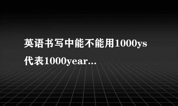 英语书写中能不能用1000ys代表1000years的意思？