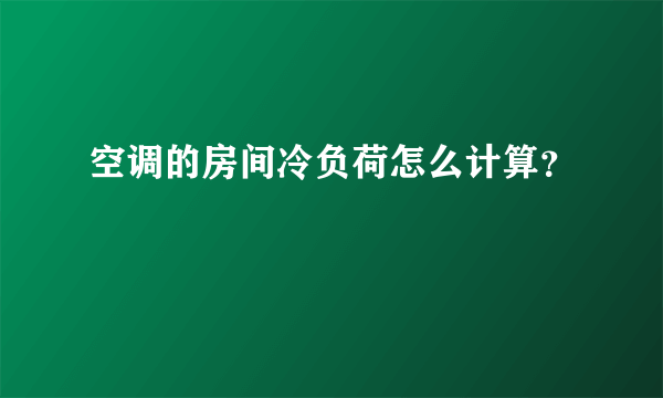 空调的房间冷负荷怎么计算？