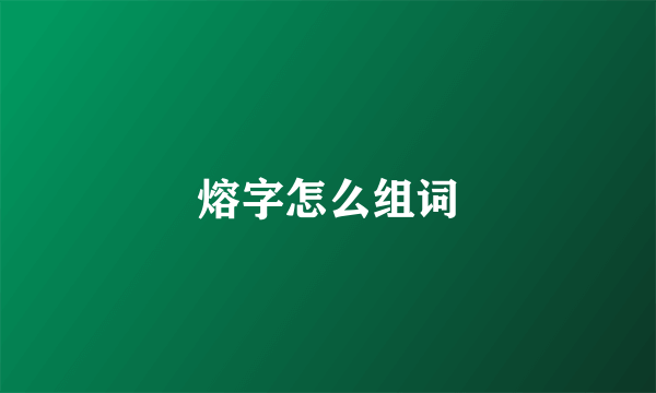 熔字怎么组词