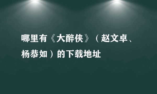 哪里有《大醉侠》（赵文卓、杨恭如）的下载地址