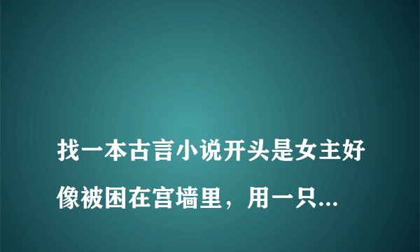 
找一本古言小说开头是女主好像被困在宫墙里，用一只白狐吸引了男二，然后女主做了男二的妾，其实女主是为了接近男二的哥哥，男主也就是皇帝复仇。

