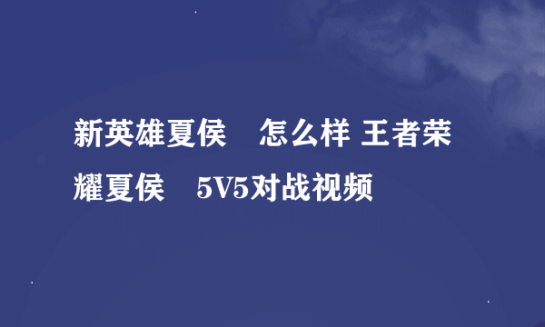 新英雄夏侯惇怎么样 王者荣耀夏侯惇5V5对战视频