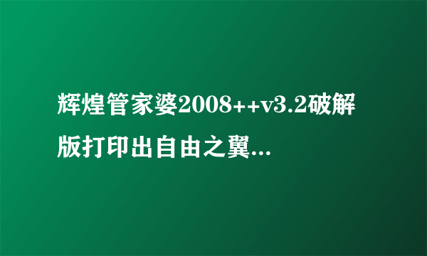 辉煌管家婆2008++v3.2破解版打印出自由之翼破解组织