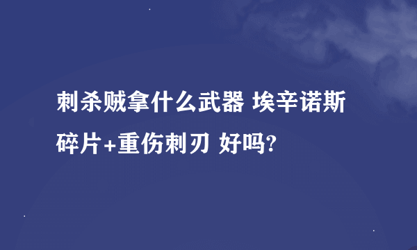 刺杀贼拿什么武器 埃辛诺斯碎片+重伤刺刃 好吗?