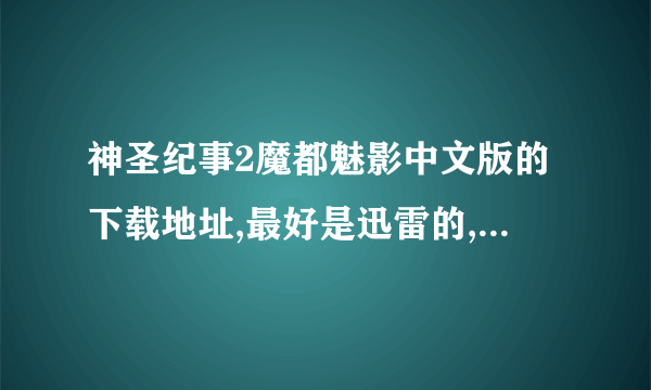 神圣纪事2魔都魅影中文版的下载地址,最好是迅雷的,没有别的也可以的.