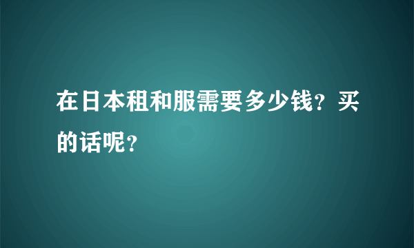 在日本租和服需要多少钱？买的话呢？