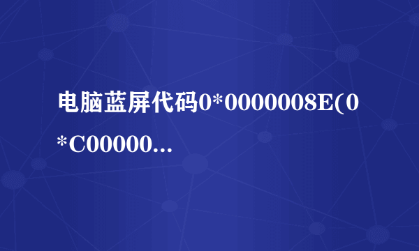 电脑蓝屏代码0*0000008E(0*C0000005,0*00100000,0*B3522BC4,0*00000000) 是什么意思，该怎么解决呢？