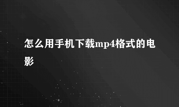 怎么用手机下载mp4格式的电影