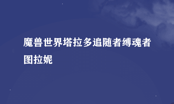 魔兽世界塔拉多追随者缚魂者图拉妮