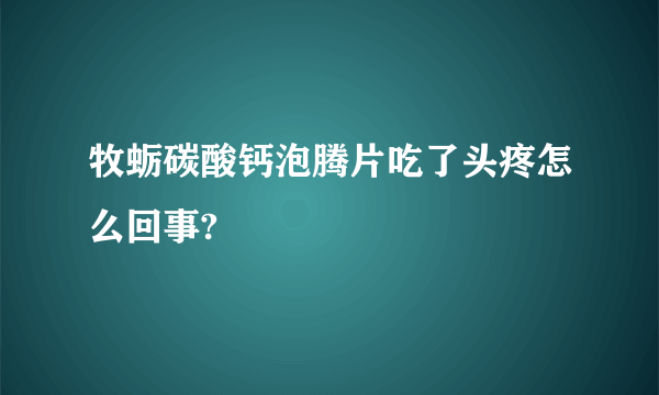 牧蛎碳酸钙泡腾片吃了头疼怎么回事?