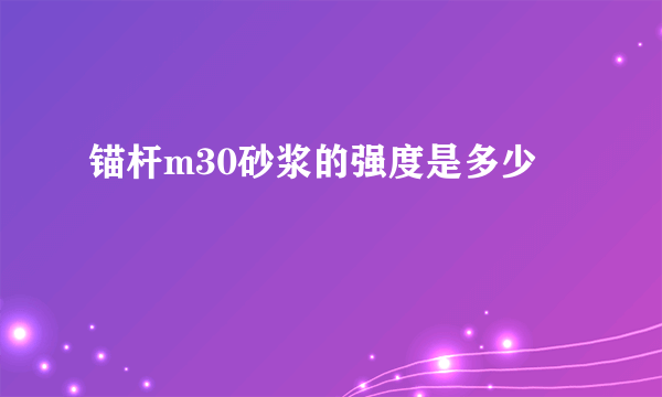 锚杆m30砂浆的强度是多少