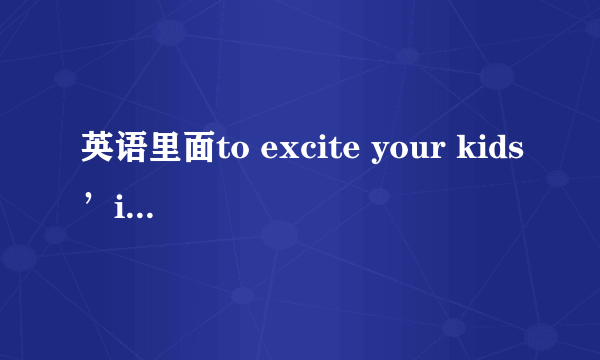 英语里面to excite your kids’interest中excite这里这么翻译？