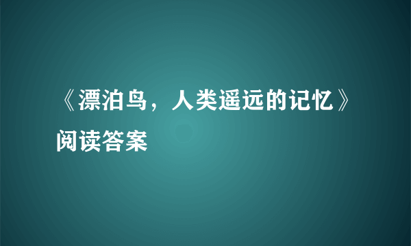 《漂泊鸟，人类遥远的记忆》阅读答案