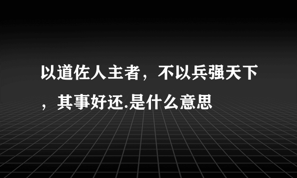 以道佐人主者，不以兵强天下，其事好还.是什么意思