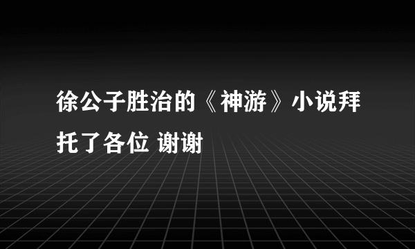 徐公子胜治的《神游》小说拜托了各位 谢谢