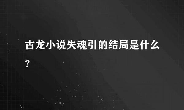 古龙小说失魂引的结局是什么？