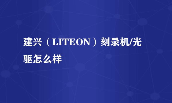 建兴（LITEON）刻录机/光驱怎么样