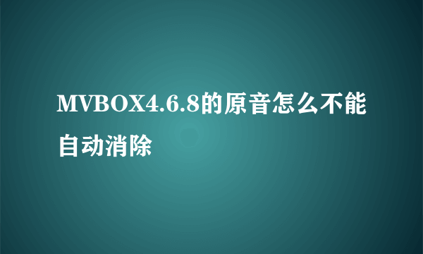 MVBOX4.6.8的原音怎么不能自动消除