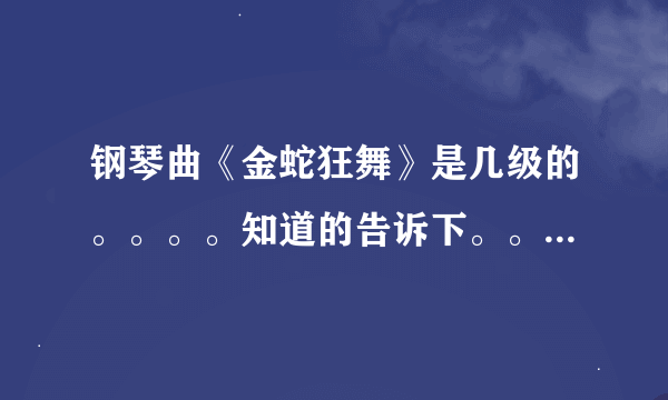 钢琴曲《金蛇狂舞》是几级的。。。。知道的告诉下。。。多谢了。。