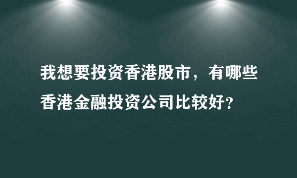 我想要投资香港股市，有哪些香港金融投资公司比较好？