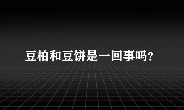 豆柏和豆饼是一回事吗？