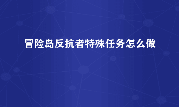 冒险岛反抗者特殊任务怎么做