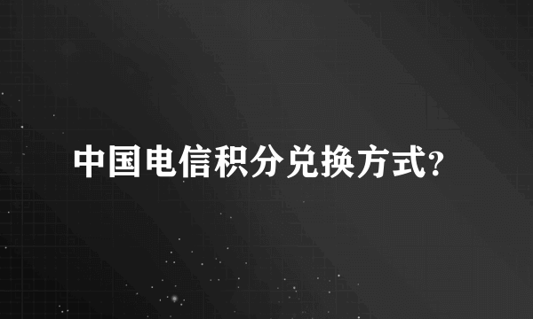 中国电信积分兑换方式？