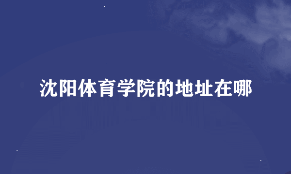 沈阳体育学院的地址在哪