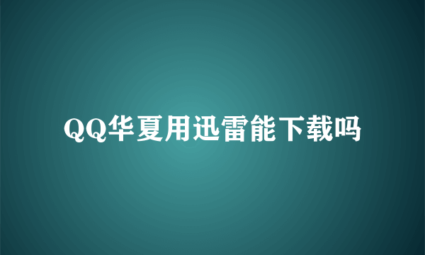 QQ华夏用迅雷能下载吗