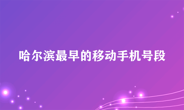 哈尔滨最早的移动手机号段