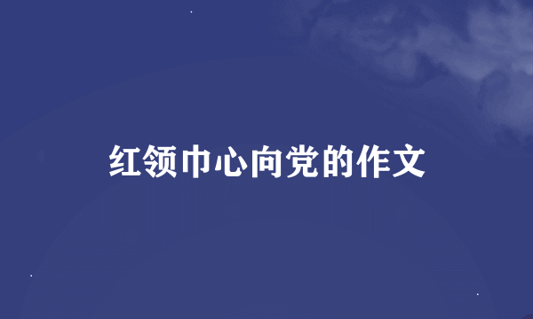 红领巾心向党的作文