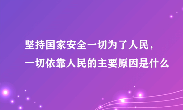 坚持国家安全一切为了人民，一切依靠人民的主要原因是什么